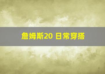 詹姆斯20 日常穿搭